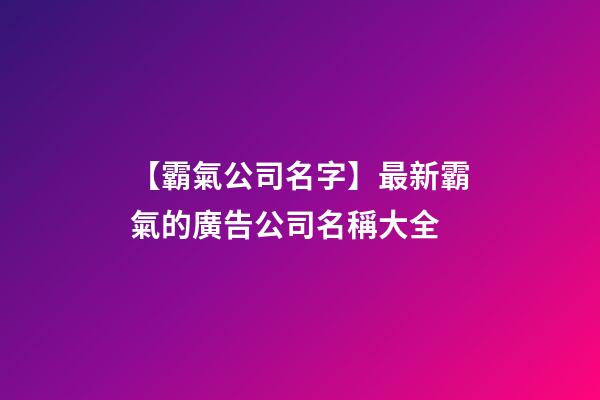 【霸氣公司名字】最新霸氣的廣告公司名稱大全