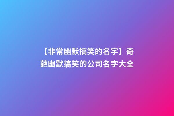 【非常幽默搞笑的名字】奇葩幽默搞笑的公司名字大全-第1張-公司起名-玄機派
