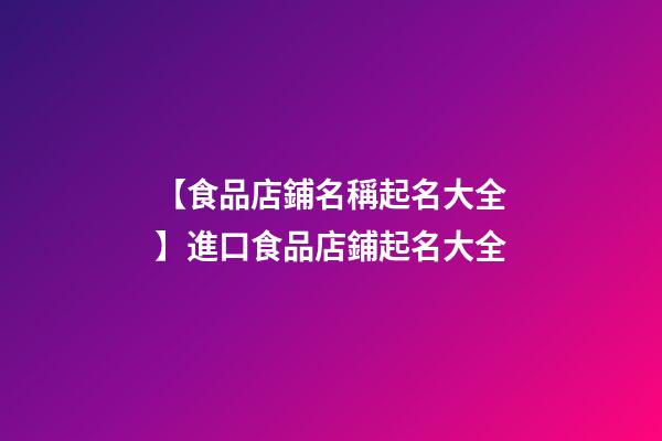 【食品店鋪名稱起名大全】進口食品店鋪起名大全-第1張-店鋪起名-玄機派
