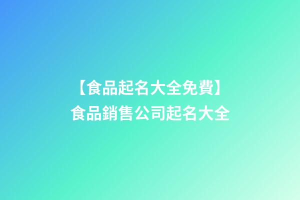 【食品起名大全免費】食品銷售公司起名大全-第1張-公司起名-玄機派