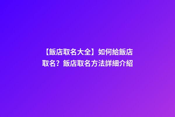 【飯店取名大全】如何給飯店取名？飯店取名方法詳細介紹-第1張-店鋪起名-玄機派