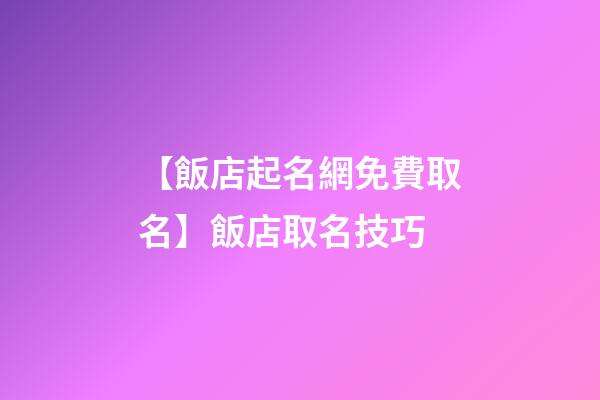 【飯店起名網免費取名】飯店取名技巧-第1張-店鋪起名-玄機派