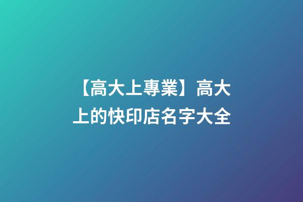 【高大上專業】高大上的快印店名字大全-第1張-店鋪起名-玄機派