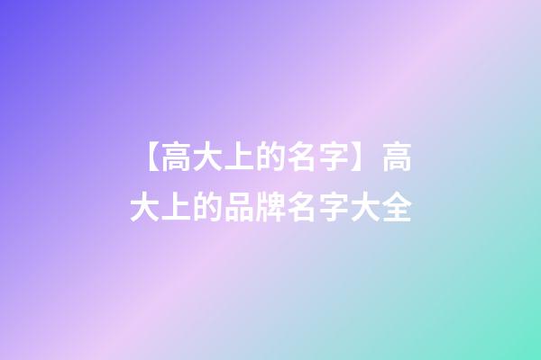 【高大上的名字】高大上的品牌名字大全