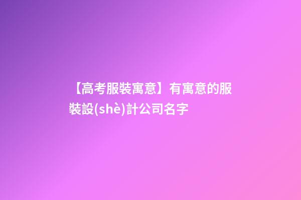 【高考服裝寓意】有寓意的服裝設(shè)計公司名字-第1張-公司起名-玄機派