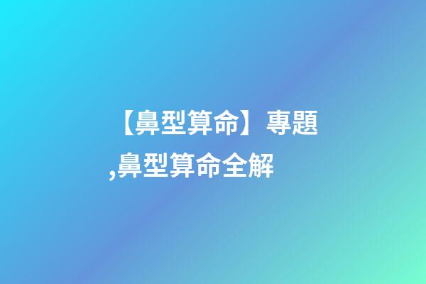 【鼻型算命】專題,鼻型算命全解