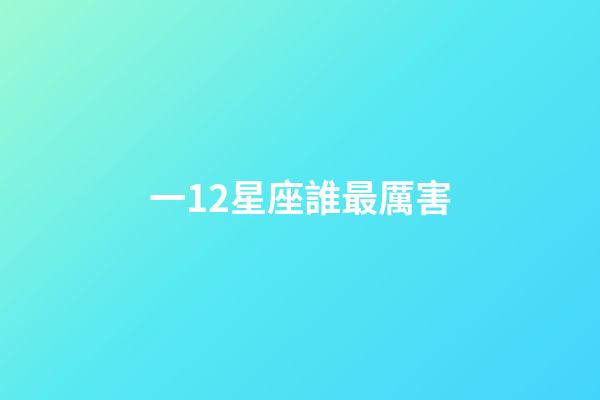 一12星座誰最厲害-第1張-星座運勢-玄機派