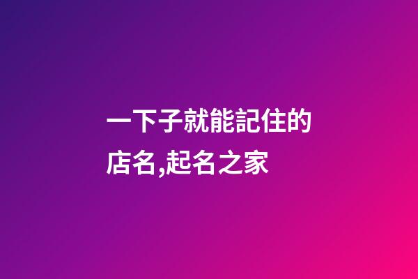 一下子就能記住的店名,起名之家-第1張-店鋪起名-玄機派
