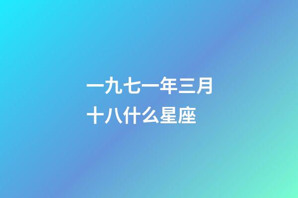 一九七一年三月十八什么星座-第1張-星座運勢-玄機派