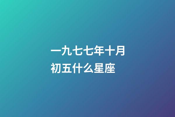 一九七七年十月初五什么星座-第1張-星座運勢-玄機派