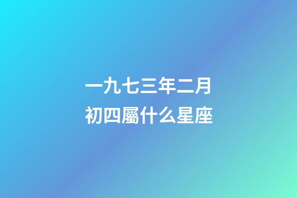 一九七三年二月初四屬什么星座-第1張-星座運勢-玄機派