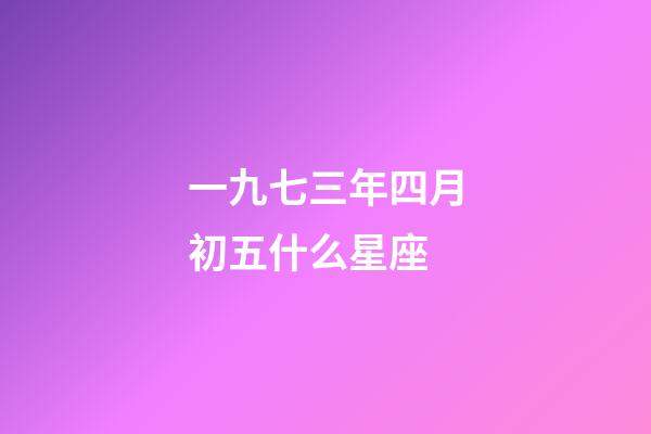 一九七三年四月初五什么星座-第1張-星座運勢-玄機派
