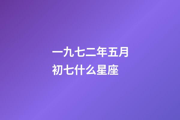 一九七二年五月初七什么星座-第1張-星座運勢-玄機派