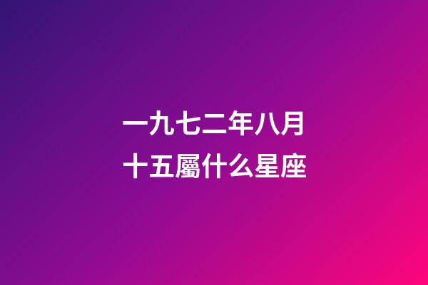 一九七二年八月十五屬什么星座-第1張-星座運勢-玄機派