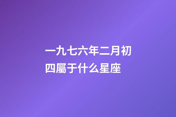 一九七六年二月初四屬于什么星座-第1張-星座運勢-玄機派