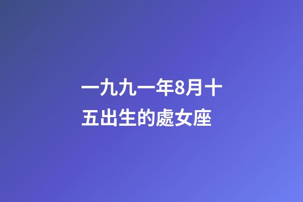 一九九一年8月十五出生的處女座-第1張-星座運(yùn)勢-玄機(jī)派