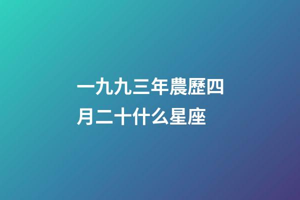 一九九三年農歷四月二十什么星座-第1張-星座運勢-玄機派