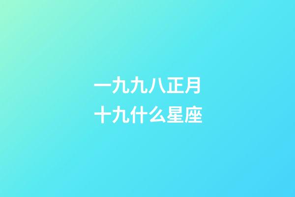 一九九八正月十九什么星座-第1張-星座運(yùn)勢-玄機(jī)派