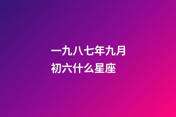 一九八七年九月初六什么星座-第1張-星座運(yùn)勢-玄機(jī)派