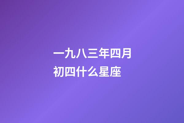 一九八三年四月初四什么星座-第1張-星座運勢-玄機派