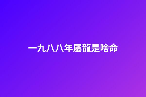 一九八八年屬龍是啥命(鄉土見聞錄丨罕莫：八卦亂彈聞風悅)-第1張-觀點-玄機派