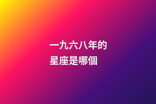 一九六八年的星座是哪個-第1張-星座運勢-玄機派