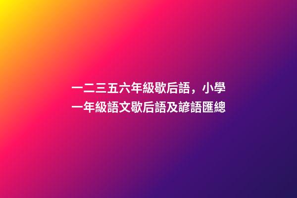一二三五六年級歇后語，小學一年級語文歇后語及諺語匯總