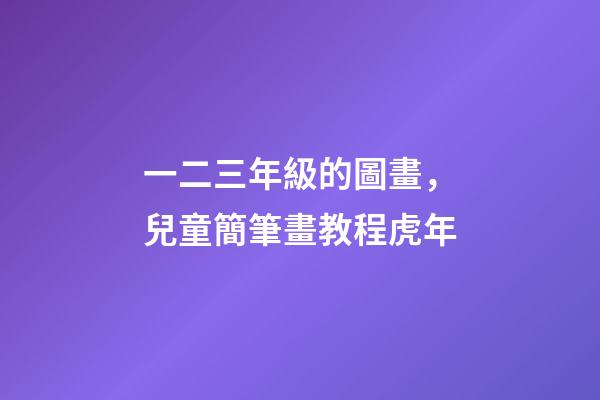 一二三年級的圖畫，兒童簡筆畫教程虎年-第1張-觀點(diǎn)-玄機(jī)派
