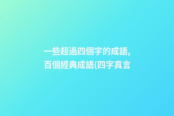一些超過四個字的成語,百個經典成語(四字真言-第1張-觀點-玄機派