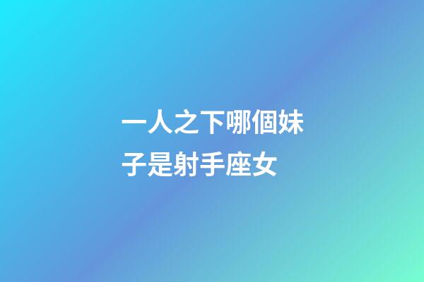 一人之下哪個妹子是射手座女-第1張-星座運勢-玄機派
