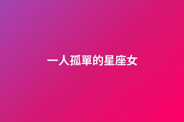 一人孤單的星座女-第1張-星座運(yùn)勢(shì)-玄機(jī)派