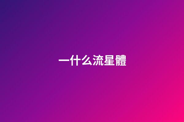 一什么流星體-第1張-星座運勢-玄機派