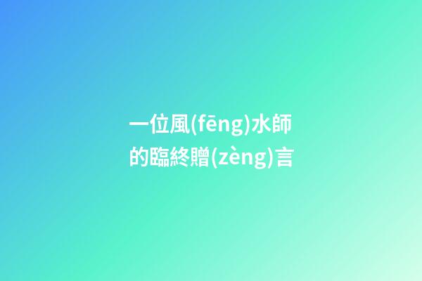 一位風(fēng)水師的臨終贈(zèng)言