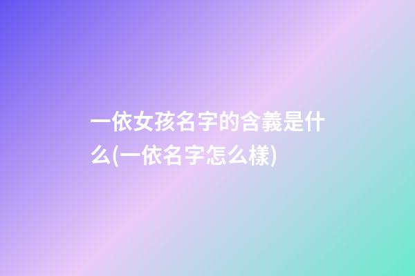 一依女孩名字的含義是什么(一依名字怎么樣)