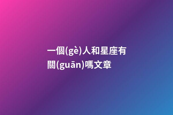一個(gè)人和星座有關(guān)嗎文章