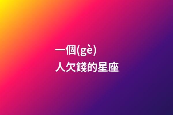一個(gè)人欠錢的星座-第1張-星座運(yùn)勢(shì)-玄機(jī)派