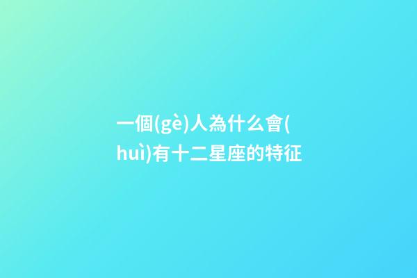 一個(gè)人為什么會(huì)有十二星座的特征-第1張-星座運(yùn)勢(shì)-玄機(jī)派