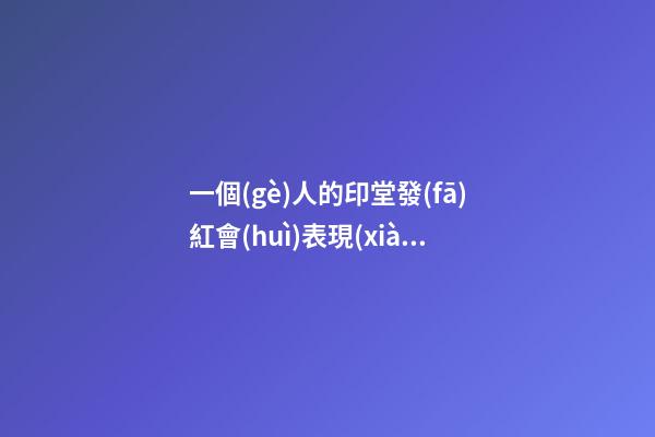 一個(gè)人的印堂發(fā)紅會(huì)表現(xiàn)出很多問(wèn)題