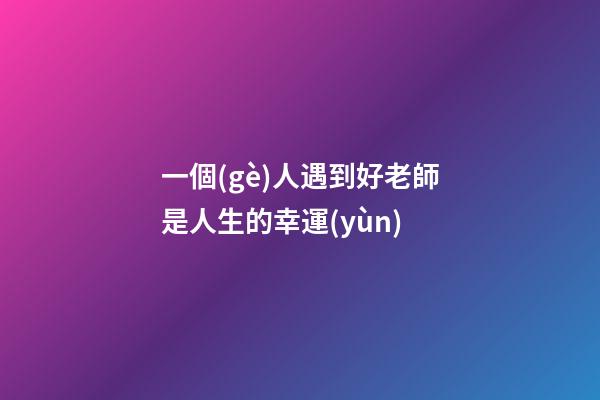一個(gè)人遇到好老師是人生的幸運(yùn)