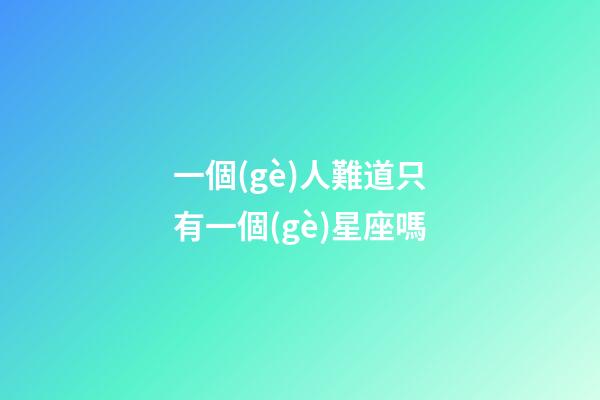 一個(gè)人難道只有一個(gè)星座嗎-第1張-星座運(yùn)勢(shì)-玄機(jī)派