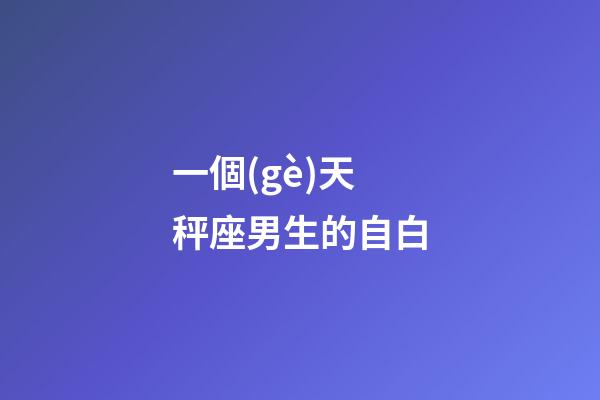 一個(gè)天秤座男生的自白-第1張-星座運(yùn)勢(shì)-玄機(jī)派