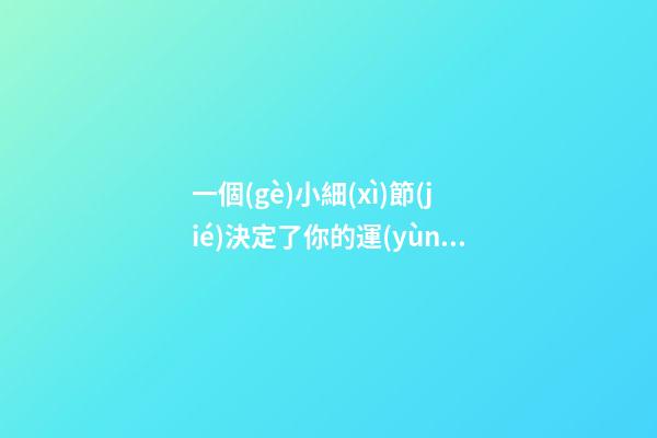 一個(gè)小細(xì)節(jié)決定了你的運(yùn)勢(shì)!你必須知道