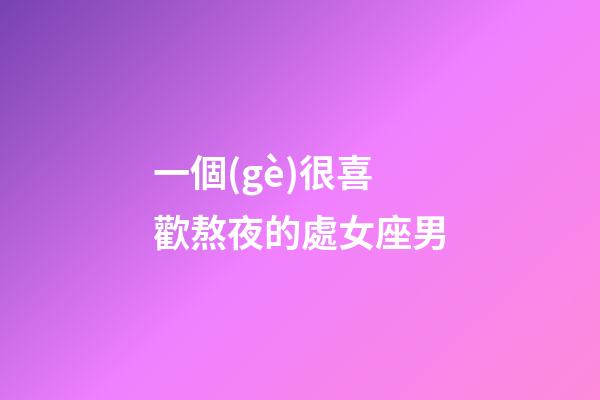 一個(gè)很喜歡熬夜的處女座男-第1張-星座運(yùn)勢(shì)-玄機(jī)派