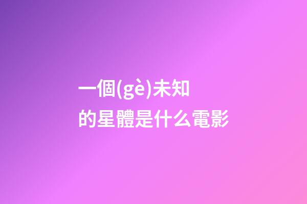一個(gè)未知的星體是什么電影