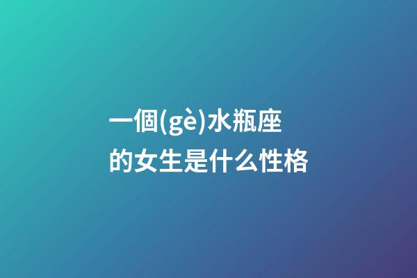 一個(gè)水瓶座的女生是什么性格-第1張-星座運(yùn)勢(shì)-玄機(jī)派