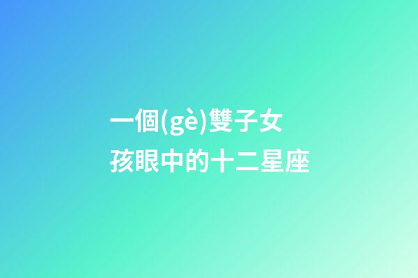 一個(gè)雙子女孩眼中的十二星座-第1張-星座運(yùn)勢(shì)-玄機(jī)派