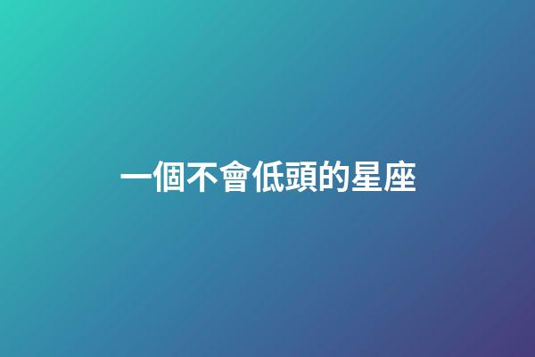 一個不會低頭的星座-第1張-星座運勢-玄機派