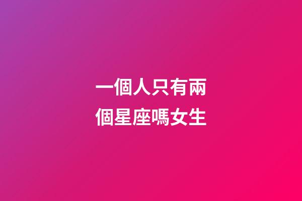 一個人只有兩個星座嗎女生-第1張-星座運勢-玄機(jī)派