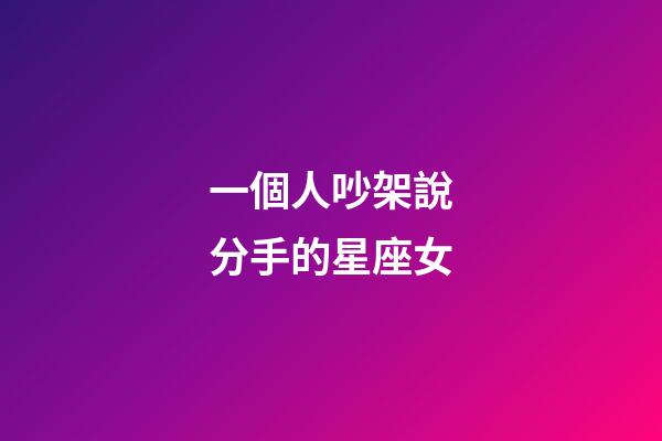一個人吵架說分手的星座女-第1張-星座運勢-玄機派