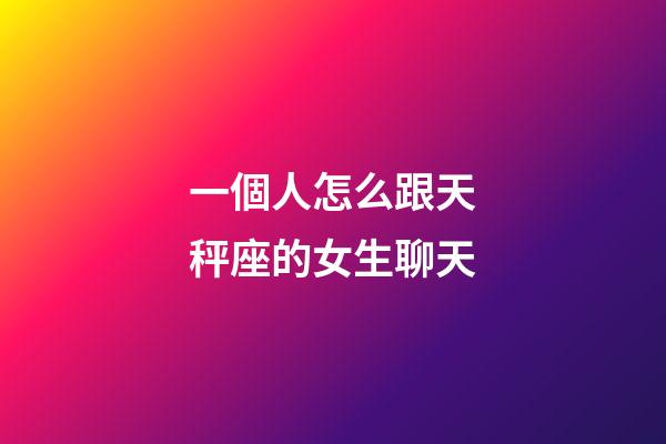 一個人怎么跟天秤座的女生聊天-第1張-星座運勢-玄機派